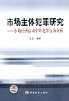 市场主体犯罪研究－－市场经济活动中的犯罪行为分析